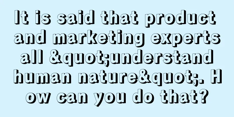 It is said that product and marketing experts all "understand human nature". How can you do that?