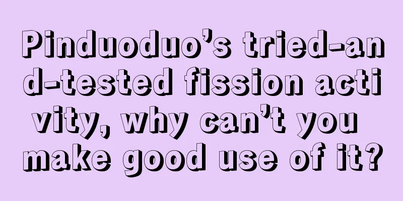 Pinduoduo’s tried-and-tested fission activity, why can’t you make good use of it?