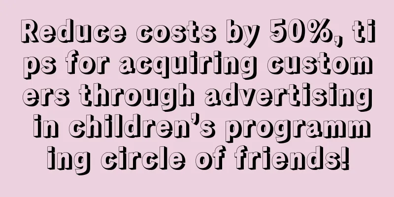 Reduce costs by 50%, tips for acquiring customers through advertising in children’s programming circle of friends!