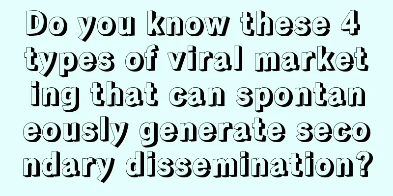 Do you know these 4 types of viral marketing that can spontaneously generate secondary dissemination?