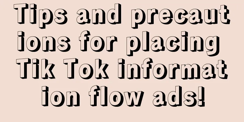 Tips and precautions for placing Tik Tok information flow ads!