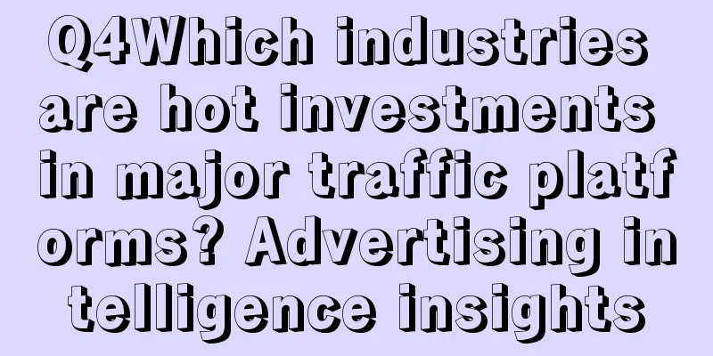 Q4Which industries are hot investments in major traffic platforms? Advertising intelligence insights