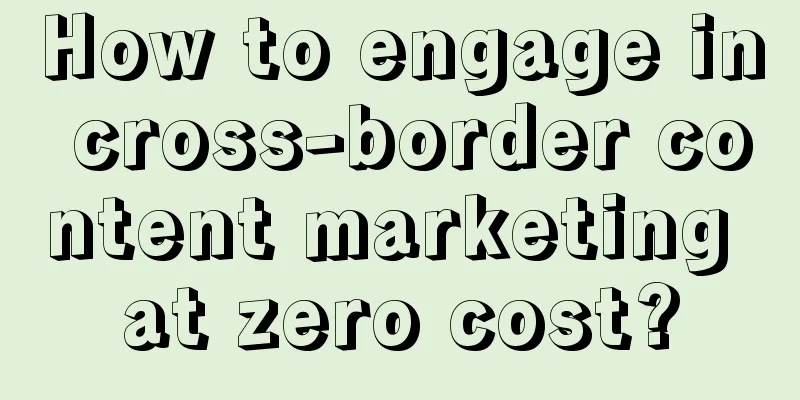 How to engage in cross-border content marketing at zero cost?