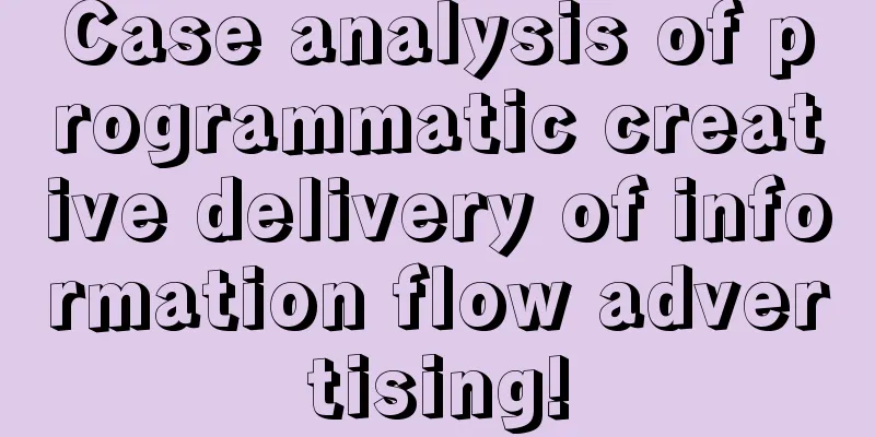 Case analysis of programmatic creative delivery of information flow advertising!