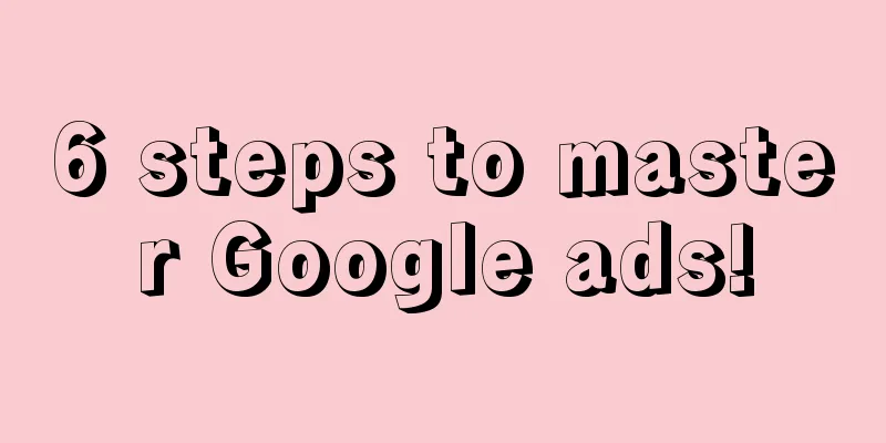 6 steps to master Google ads!