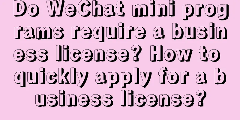 Do WeChat mini programs require a business license? How to quickly apply for a business license?