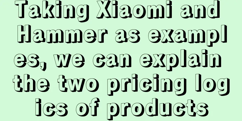 Taking Xiaomi and Hammer as examples, we can explain the two pricing logics of products