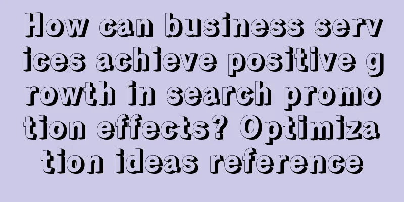 How can business services achieve positive growth in search promotion effects? Optimization ideas reference