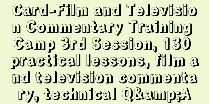 Card-Film and Television Commentary Training Camp 3rd Session, 130 practical lessons, film and television commentary, technical Q&A