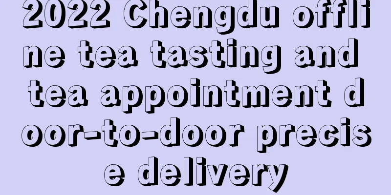 2022 Chengdu offline tea tasting and tea appointment door-to-door precise delivery