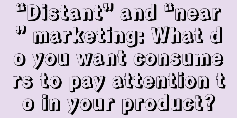 “Distant” and “near” marketing: What do you want consumers to pay attention to in your product?