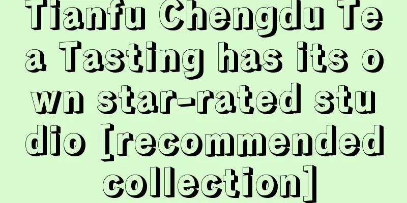 Tianfu Chengdu Tea Tasting has its own star-rated studio [recommended collection]