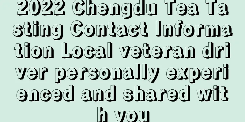 2022 Chengdu Tea Tasting Contact Information Local veteran driver personally experienced and shared with you