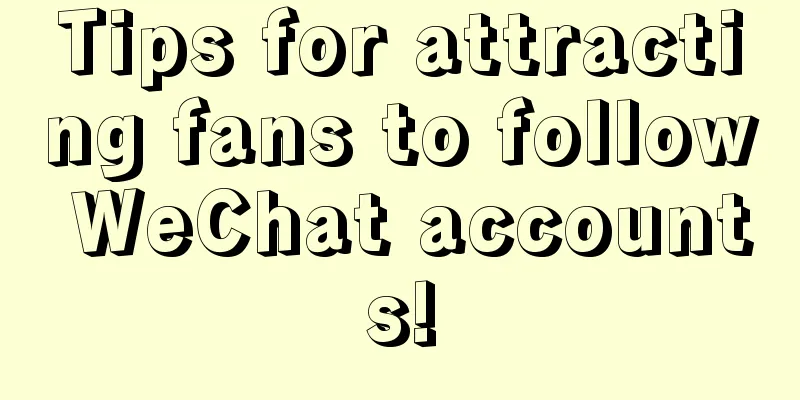 Tips for attracting fans to follow WeChat accounts!