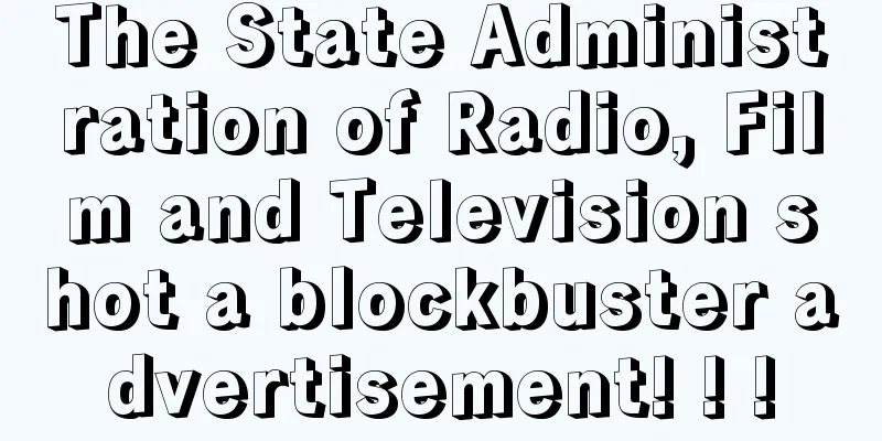 The State Administration of Radio, Film and Television shot a blockbuster advertisement! ! !