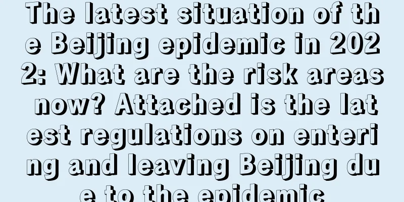 The latest situation of the Beijing epidemic in 2022: What are the risk areas now? Attached is the latest regulations on entering and leaving Beijing due to the epidemic