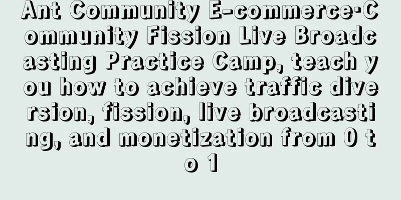 Ant Community E-commerce·Community Fission Live Broadcasting Practice Camp, teach you how to achieve traffic diversion, fission, live broadcasting, and monetization from 0 to 1