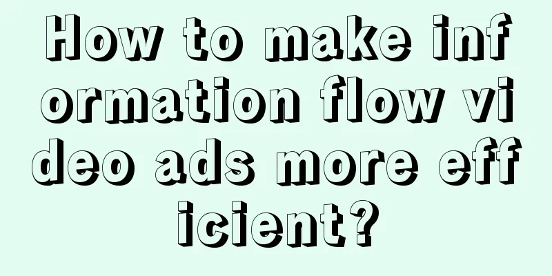 How to make information flow video ads more efficient?