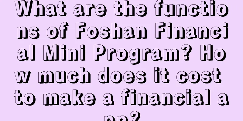 What are the functions of Foshan Financial Mini Program? How much does it cost to make a financial app?