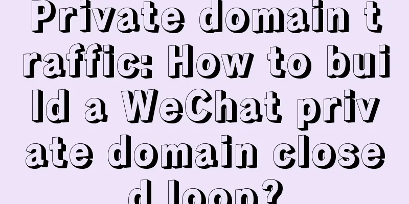 Private domain traffic: How to build a WeChat private domain closed loop?