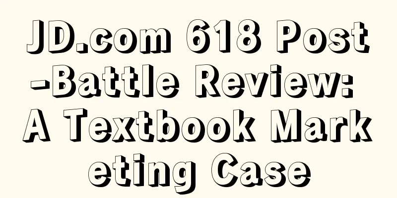 JD.com 618 Post-Battle Review: A Textbook Marketing Case