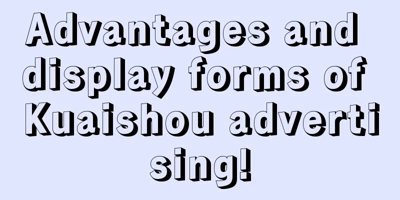 Advantages and display forms of Kuaishou advertising!