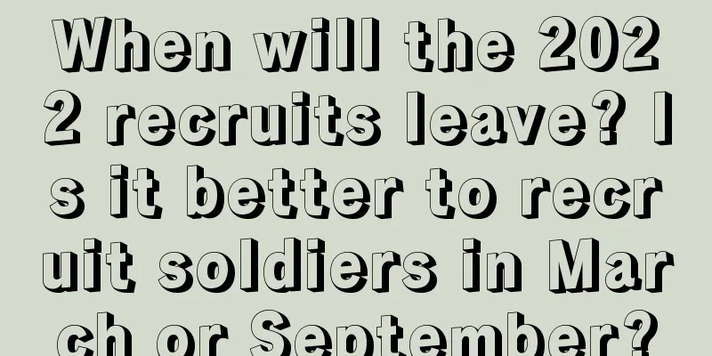 When will the 2022 recruits leave? Is it better to recruit soldiers in March or September?