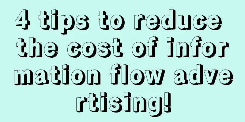 4 tips to reduce the cost of information flow advertising!