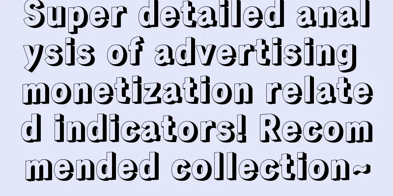 Super detailed analysis of advertising monetization related indicators! Recommended collection~