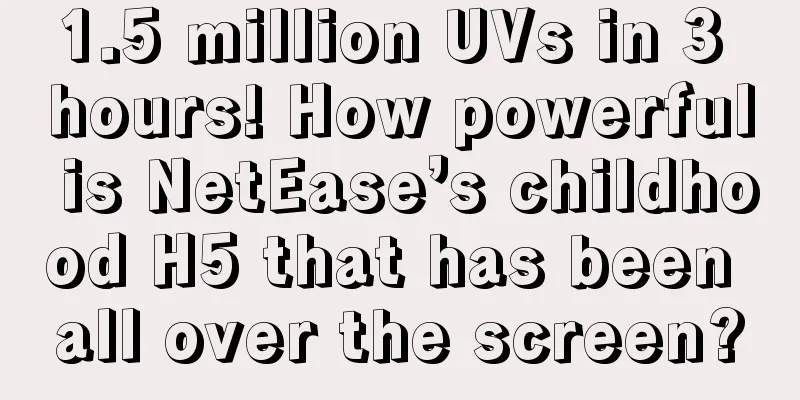 1.5 million UVs in 3 hours! How powerful is NetEase’s childhood H5 that has been all over the screen?