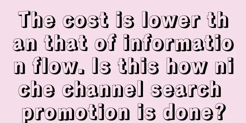 The cost is lower than that of information flow. Is this how niche channel search promotion is done?