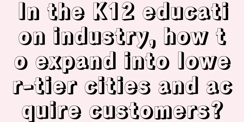 In the K12 education industry, how to expand into lower-tier cities and acquire customers?