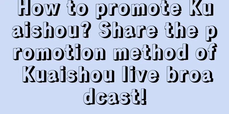 How to promote Kuaishou? Share the promotion method of Kuaishou live broadcast!