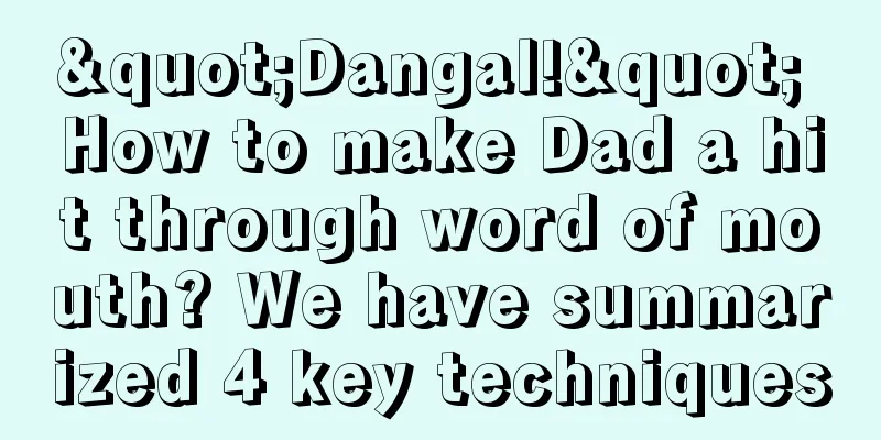 "Dangal!" How to make Dad a hit through word of mouth? We have summarized 4 key techniques