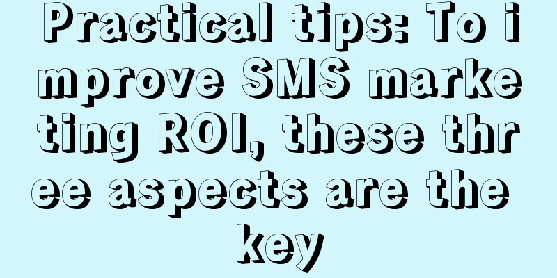 Practical tips: To improve SMS marketing ROI, these three aspects are the key