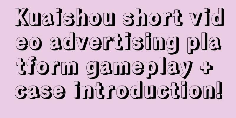 Kuaishou short video advertising platform gameplay + case introduction!