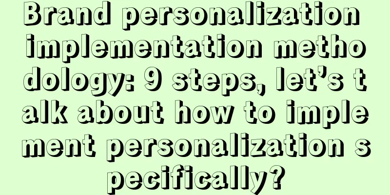 Brand personalization implementation methodology: 9 steps, let’s talk about how to implement personalization specifically?