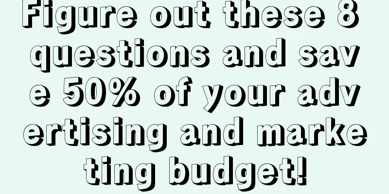 Figure out these 8 questions and save 50% of your advertising and marketing budget!