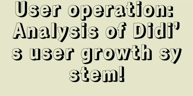 User operation: Analysis of Didi’s user growth system!