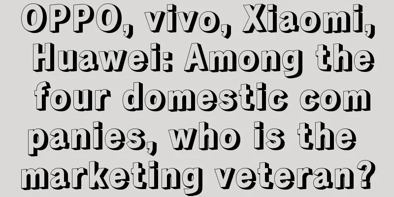 OPPO, vivo, Xiaomi, Huawei: Among the four domestic companies, who is the marketing veteran?