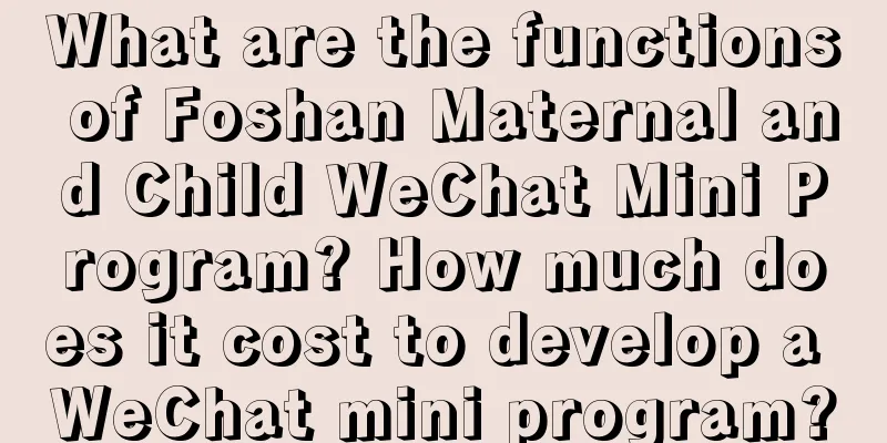 What are the functions of Foshan Maternal and Child WeChat Mini Program? How much does it cost to develop a WeChat mini program?