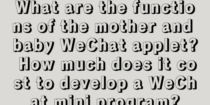 What are the functions of the mother and baby WeChat applet? How much does it cost to develop a WeChat mini program?