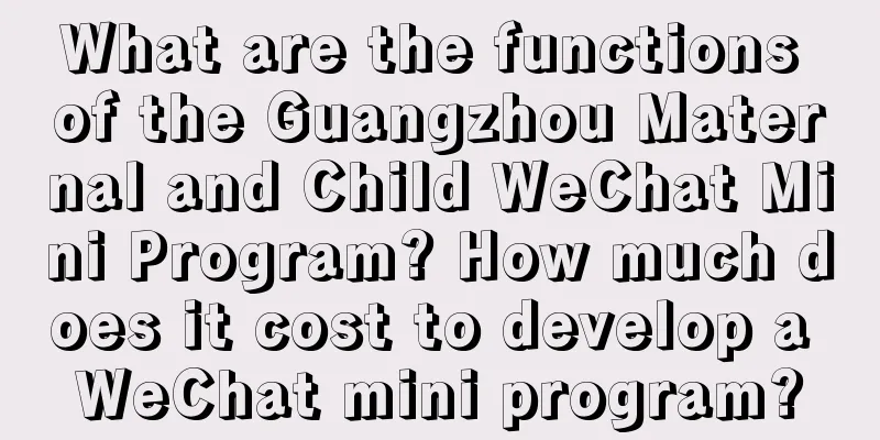 What are the functions of the Guangzhou Maternal and Child WeChat Mini Program? How much does it cost to develop a WeChat mini program?