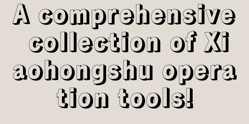 A comprehensive collection of Xiaohongshu operation tools!