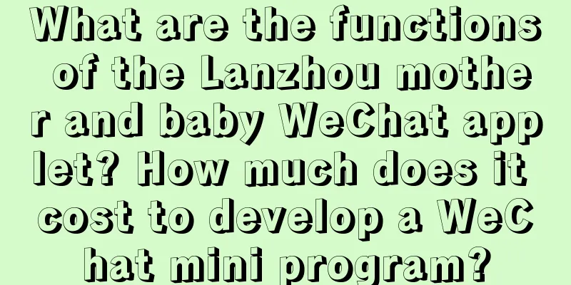 What are the functions of the Lanzhou mother and baby WeChat applet? How much does it cost to develop a WeChat mini program?