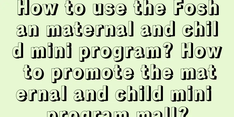 How to use the Foshan maternal and child mini program? How to promote the maternal and child mini program mall?