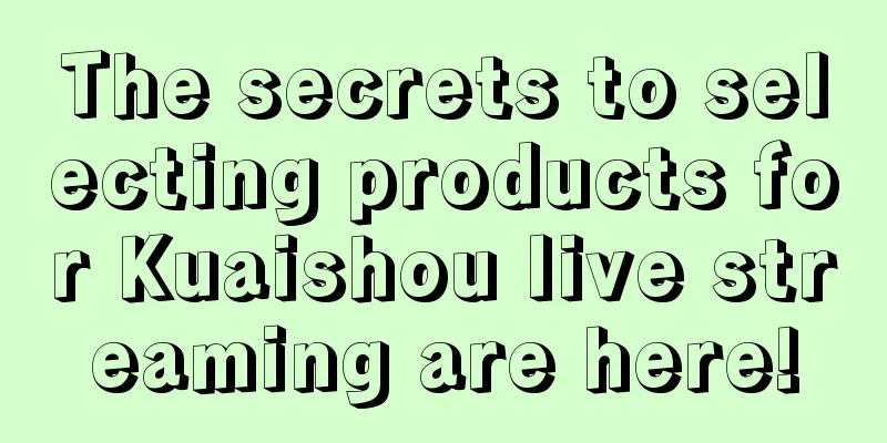 The secrets to selecting products for Kuaishou live streaming are here!