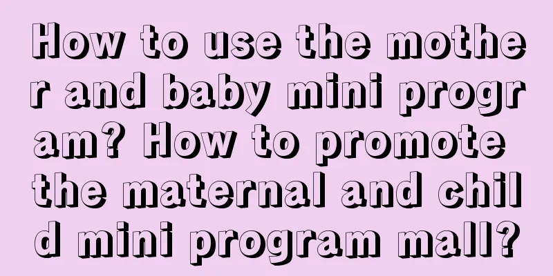 How to use the mother and baby mini program? How to promote the maternal and child mini program mall?