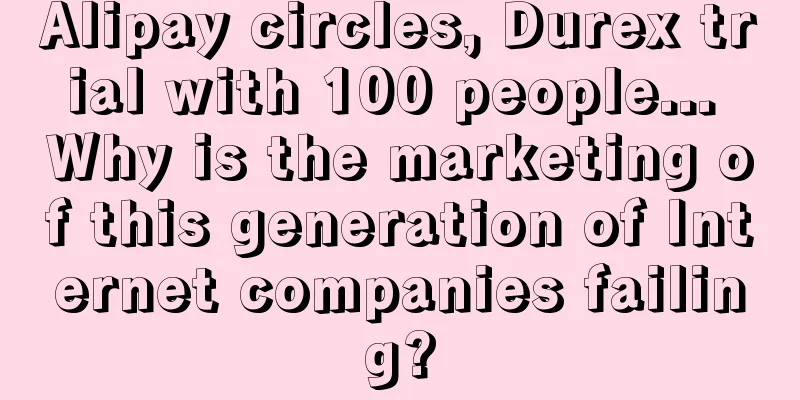 Alipay circles, Durex trial with 100 people... Why is the marketing of this generation of Internet companies failing?