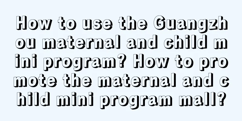 How to use the Guangzhou maternal and child mini program? How to promote the maternal and child mini program mall?